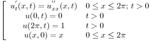 <tex>\left[ \begin{array}{cl}u_t^{'}(x,t) = u_{xx}^{''}(x,t) & 0\le x \le 2\pi ;\, t>0\\u(0,t)=0 & t>0\\u(2\pi,t)=1 &t>0\\u(x,0) = x & 0\le x \le 2\pi \\ \end{array} \right. </tex>