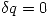 <tex>\delta q=0</tex>