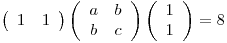 <tex>  \left( \begin{array}{cc}1 & 1\end{array} \right) \left( \begin{array}{cc}a & b \\b & c\end{array} \right)  \left( \begin{array}{c}1 \\1\end{array} \right)=8 </tex>