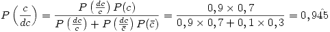 <tex>P \left( \frac{c}{dc} \right) = \frac{ P\left( \frac{dc}{c}\right)P(c)}{ P\left( \frac{dc}{c}\right)+ P\left( \frac{dc}{\bar{c}}\right)P(\bar{c})} = \frac{0,9 \times 0,7}{0,9 \times 0,7 + 0,1 \times 0,3}= 0,9 \hat{45}</tex>