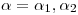 <tex>\alpha=\alpha_1, \alpha_2</tex>