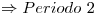 <tex>\Rightarrow Periodo\ 2</tex>