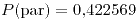 <tex>P(\mbox{par})=0.422569</tex>