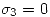 <tex>\sigma_3=0</tex>