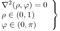 <tex>\left. \begin{array}{ll}  \nabla ^2 (\rho, \varphi)= 0\\ \rho \in (0,1) \\ \varphi \in (0,\pi) \\\end{array} \right\}</tex>