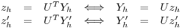 <tex>\begin{array}{rclcrcl} z_h &=& U^T Y_h & \Longleftrightarrow & Y_h &=& Uz_h\\z_h' &=& U^T Y_h' & \Longleftrightarrow & Y_h' &=& Uz_h'\end{array}</tex>