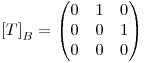 <tex>\left[T \right]_{B}=\begin{pmatrix}{0}&{1}&{0}\\ {0}&{0}&{1}\\ {0}&{0}&{0}\end{pmatrix}</tex>