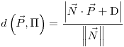 <tex>d\left(\vec{P},\Pi\right)=\dfrac{\left|\vec{N}\cdot\vec{P}+\mathrm{D}\right|}{\left\Vert \vec{N}\right\Vert }</tex>