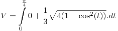 <tex>V = \int\limits_0^{\frac{\pi }{4}} {0 + \frac{1}{3}} \sqrt {4(1 - \cos ^2 (t))} .dt</tex>