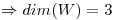 <tex>\Rightarrow dim(W)=3</tex>