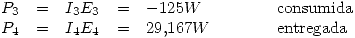 <tex>\begin{array}{rccclcl}P_{3} & = & I_3 E_3 & = & -125 W & \quad \quad & \mbox{consumida} \\P_{4} & = & I_4 E_4 & = & 29.167 W & \quad \quad & \mbox{entregada} \end{array}</tex>