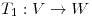 <tex>T_1: V \to W</tex>