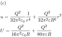 <tex>(c) \\ \\u = \frac{{Q^2 }}{{32\pi ^2 \varepsilon _0 }}\frac{1}{{r^4 }} + \frac{{Q^2 }}{{32\pi ^2 \varepsilon R^6 }}r^2 \\ \\U = \frac{{Q^2 }}{{16\pi ^2 \varepsilon _0 R}} + \frac{{Q^2 }}{{80\pi \varepsilon R}}</tex>