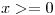 <tex>x >= 0</tex> <tex>x >= 0</tex>