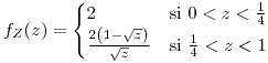 <tex>f_{Z}(z)=\begin{cases}2 & \mbox{si }0<z<\frac{1}{4}\\\frac{2\left(1-\sqrt{z}\right)}{\sqrt{z}} & \mbox{si }\frac{1}{4}<z<1\end{cases}</tex>