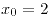 <tex>x_0=2</tex>