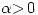 <tex> \alpha \textgreater \,0 </tex>