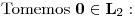 <tex>\mbox{Tomemos } \mathbf{0} \in \mathbf{L}_2:</tex>