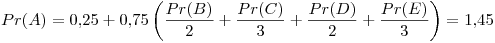 <tex> Pr(A) = 0.25 + 0.75\left( \frac{Pr(B)}{2} + \frac{Pr(C)}{3} + \frac{Pr(D)}{2} +  \frac{Pr(E)}{3} \right)  = 1.45 </tex>