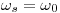 <tex>\omega_s = \omega_0</tex>