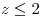 <tex>z\leq2</tex>