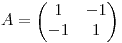 <tex>A = \left (\begin{matrix} 1 & -1\\ -1 & 1\end{matrix}\right )</tex>