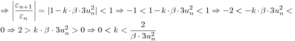 <tex> \Rightarrow \left| \frac{\varepsilon_{n+1}}{\varepsilon_n} \right|=|1-k \cdot \beta \cdot 3u_n^2|<1\Rightarrow -1<1-k \cdot \beta \cdot 3u_n^2<1 \Rightarrow -2<-k \cdot \beta \cdot 3u_n^2<0 \Rightarrow 2>k \cdot \beta \cdot 3u_n^2>0 \Rightarrow 0<k< \frac{2}{\beta \cdot 3u_n^2}</tex>