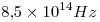 <tex>8.5\times 10^{14} Hz</tex>