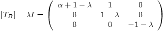 <tex>[T_B] - \lambda I = \left( \begin{array}{ccc} \alpha+1-\lambda & 1 & 0 \\ 0 & 1 - \lambda & 0 \\ 0 & 0 & -1-\lambda \end{array} \right) </tex>