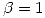 <tex> \beta = 1 </tex>