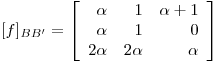 <tex>[f]_{BB'} = \left[ \begin{array}{rrr} \alpha & 1 & \alpha +1\\ \alpha & 1 & 0\\ 2\alpha & 2\alpha & \alpha \end{array} \right]</tex>