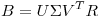 <tex> B = U \Sigma V^T R </tex>