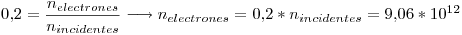 <tex>0.2 = \frac{n_{electrones}}{n_{incidentes}} \longrightarrow n_{electrones} = 0.2*n_{incidentes} = 9.06*10^{12}</tex>