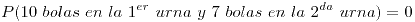 <tex>P(10 \ bolas \ en \ la \ 1^{er} \ urna \ y \ 7 \ bolas \ en \ la \ 2^{da} \ urna) = 0 </tex>