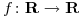 <tex>f\colon \mathbf{R}\rightarrow \mathbf{R}</tex>