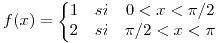 <tex>f(x) = \left \lbrace \begin{matrix} 1 & si & 0<x < \pi/2 \\2 & si & \pi/2 < x < \pi \end{matrix} \right.</tex> <tex>f(x) = \left \lbrace \begin{matrix} 1 & si & 0<x < \pi/2 \\2 & si & \pi/2 < x < \pi \end{matrix} \right.</tex>