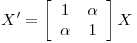 <tex> X' = \left[ \begin{array}{ccc}  1 & \alpha \\  \alpha & 1 \\\end{array} \right]X</tex>