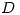 <tex>D</tex> <tex>D</tex>