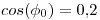 <tex>cos(\phi_0) = 0.2</tex>