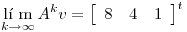 <tex>\mathop {{\text{l\'i m}}}\limits_{k \to \infty } A^k v = \left[ {\begin{array}{*{20}c}   8 & 4 & 1  \\ \end{array} } \right]^t</tex>