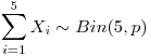 <tex>\sum_{i=1}^5 X_i \sim Bin(5,p)</tex>
