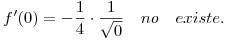 <tex>f'(0)=- \frac{1}{4}\cdot \frac{1}{\sqrt{0}} \quad no\quad existe.</tex>