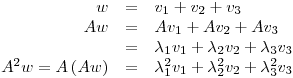 <tex>\begin{array}{rcl}w&=&v_1+v_2+v_3\\ Aw&=&Av_1+Av_2+Av_3\\ &=&\lambda_1v_1+\lambda_2v_2+\lambda_3v_3\\ A^2w=A\left(Aw\right) & = & \lambda_1^2v_1+\lambda_2^2v_2+\lambda_3^2v_3 \end{array}</tex>