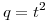 <tex>q=t^2</tex>