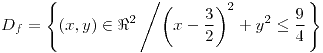 <tex>D_{f}=\left\{ \left(x,y\right)\in\Re^{2}\left/\left(x-\frac{3}{2}\right)^{2}+y^{2}\leq\frac{9}{4}\right.\right\} </tex>