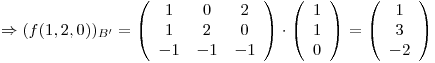 <tex>\Rightarrow (f(1,2,0))_{B'}=\left(\begin{array}{ccc}{1}&{0}&{2}\\{1}&{2}&{0}\\{-1}&{-1}&{-1}\end{array}\right)\cdot \left(\begin{array}{ccc} 1\\ 1 \\ 0\end{array}\right)=\left (\begin{array}{ccc} 1\\ 3 \\ -2\end{array}\right)</tex>