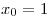 <tex>x_0=1</tex>