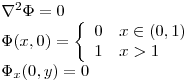 <tex> \left. \begin{array}{ll}\nabla ^2 \Phi = 0\\\Phi(x,0) = \left\{ \begin{array}{ll}  0 & x \in (0,1)\\ 1 & x > 1\\\end{array} \right. \\\Phi_x(0,y) = 0 \\\end{array} \right. </tex>