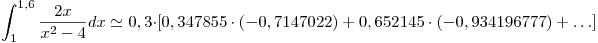 <tex>\int_1^{1,6} {\frac{{2x}}{{x^2  - 4}}dx}  \simeq 0,3 \cdot \left[ {0,347855 \cdot \left( { - 0,7147022} \right) + 0,652145 \cdot \left( { - 0,934196777} \right) +  \ldots } \right]</tex>