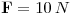 <tex>\mathbf{F}=10\, N</tex>
